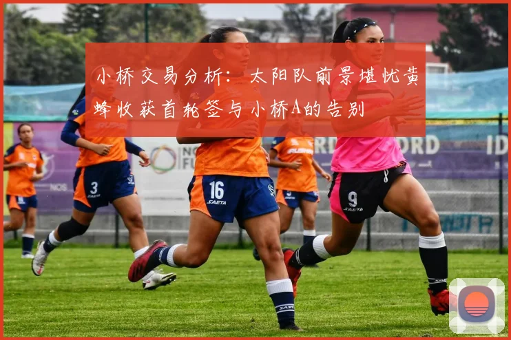 小桥交易分析：太阳队前景堪忧黄蜂收获首轮签与小桥A的告别
