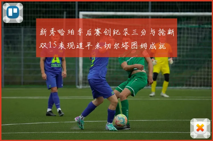 新秀哈珀季后赛创纪录三分与抢断双15表现追平米切尔塔图姆成就