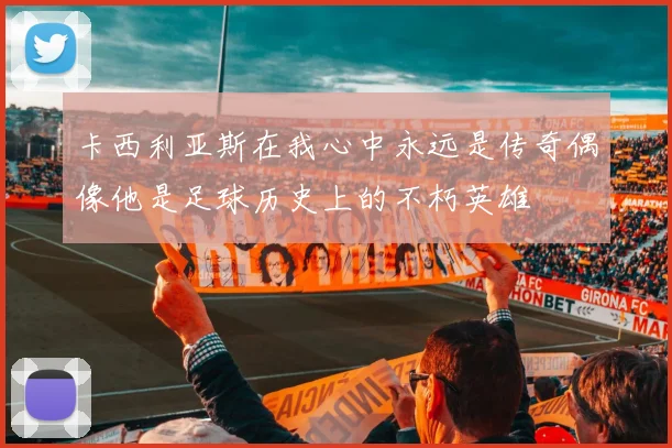 卡西利亚斯在我心中永远是传奇偶像他是足球历史上的不朽英雄