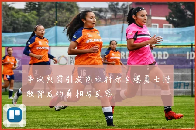 争议判罚引发热议科尔自爆勇士惜败背后的真相与反思
