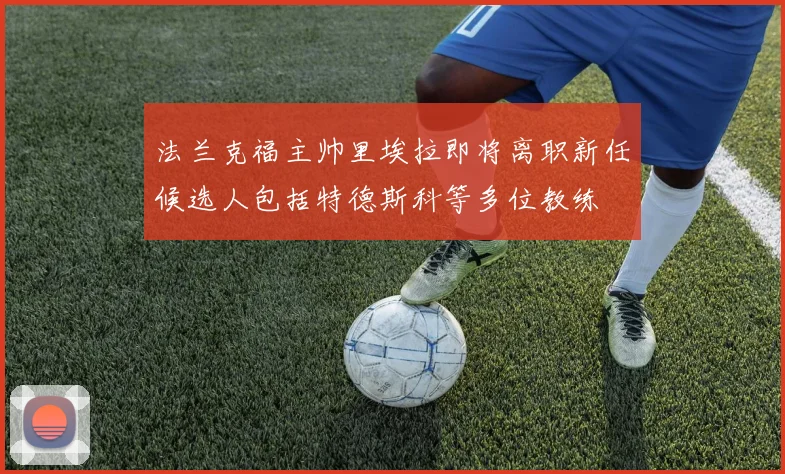 法兰克福主帅里埃拉即将离职新任候选人包括特德斯科等多位教练